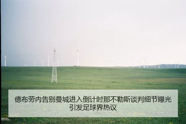 德布劳内告别曼城进入倒计时那不勒斯谈判细节曝光引发足球界热议