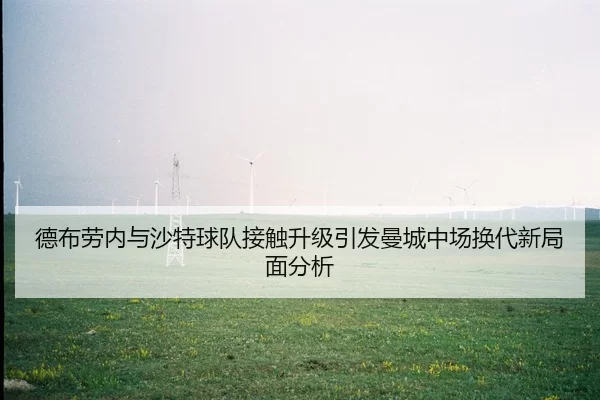 德布劳内与沙特球队接触升级引发曼城中场换代新局面分析