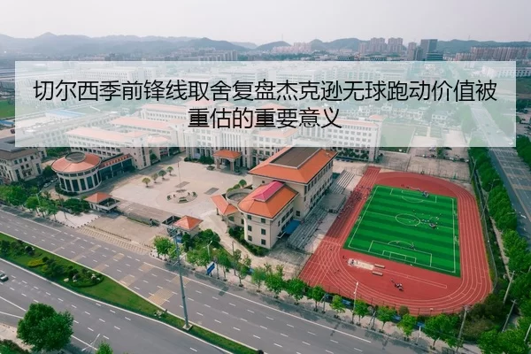 切尔西季前锋线取舍复盘杰克逊无球跑动价值被重估的重要意义