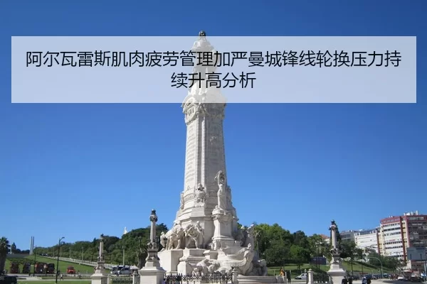 阿尔瓦雷斯肌肉疲劳管理加严曼城锋线轮换压力持续升高分析