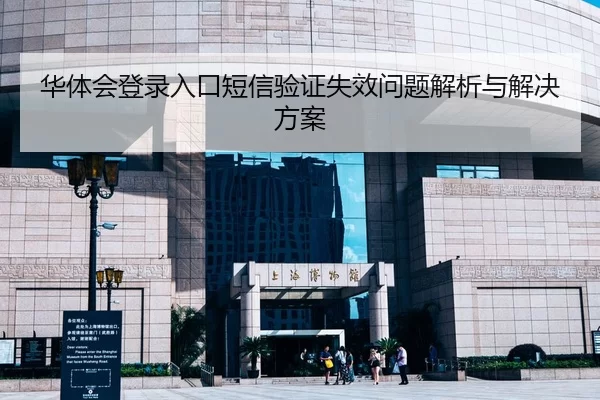 华体会登录入口短信验证失效问题解析与解决方案