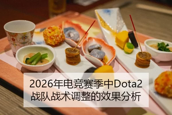 2026年电竞赛季中Dota2战队战术调整的效果分析