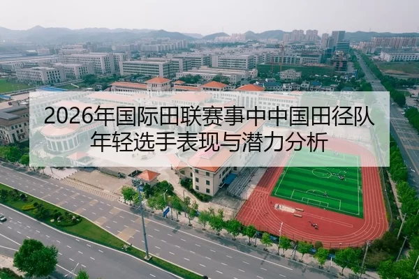 2026年国际田联赛事中中国田径队年轻选手表现与潜力分析