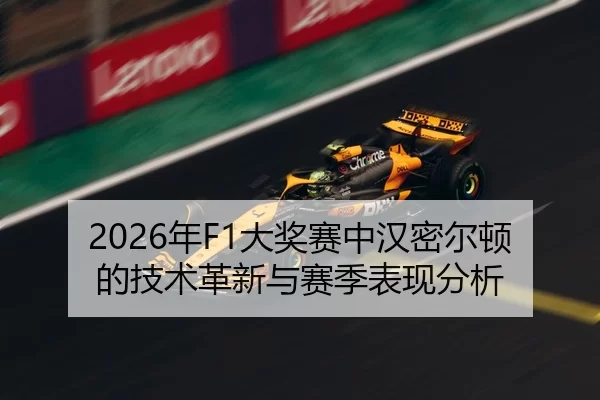 2026年F1大奖赛中汉密尔顿的技术革新与赛季表现分析