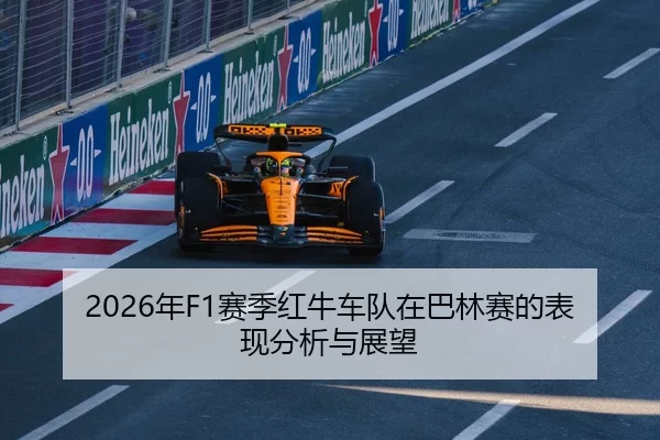2026年F1赛季红牛车队在巴林赛的表现分析与展望