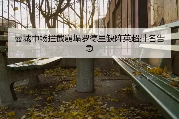 曼城中场拦截崩塌罗德里缺阵英超排名告急