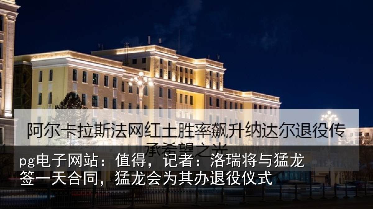 pg电子网站:值得,记者:洛瑞将与猛龙签一天合同,猛龙会为其办退役仪式