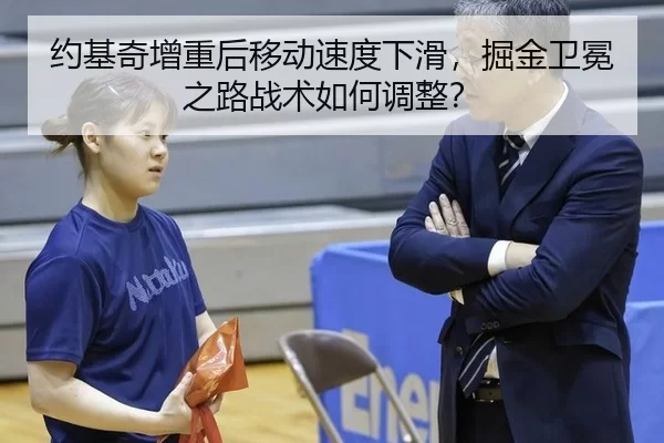 约基奇增重后移动速度下滑，掘金卫冕之路战术如何调整？