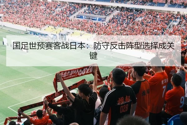 国足世预赛客战日本：防守反击阵型选择成关键