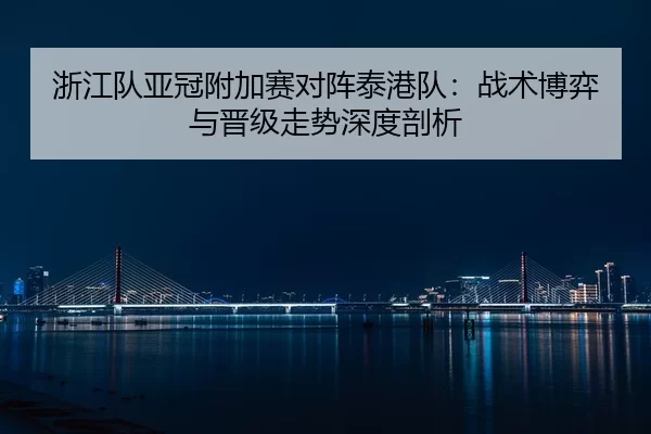 浙江队亚冠附加赛对阵泰港队：战术博弈与晋级走势深度剖析