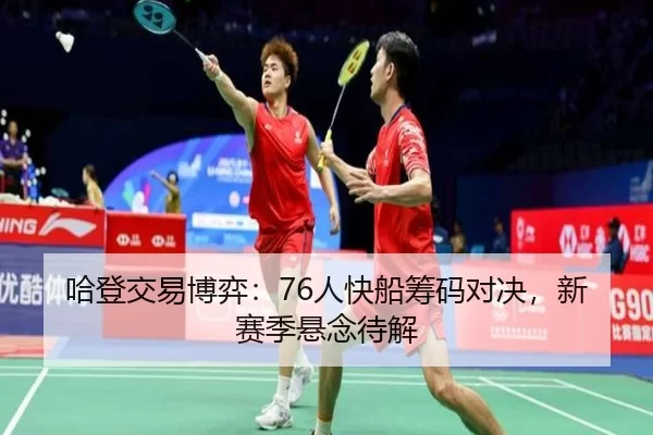 哈登交易博弈：76人快船筹码对决，新赛季悬念待解