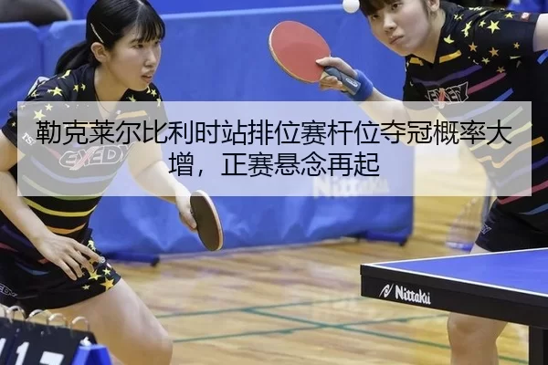 lei-ke-lai-er-bi-li-shi-zhan-pai-wei-sai-gan-wei-duo-guan-gai-lv-da-zeng-zheng-sai-xuan-nian-zai-qi-3-645.jpg