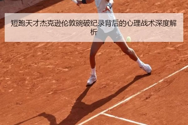 短跑天才杰克逊伦敦碗破纪录背后的心理战术深度解析