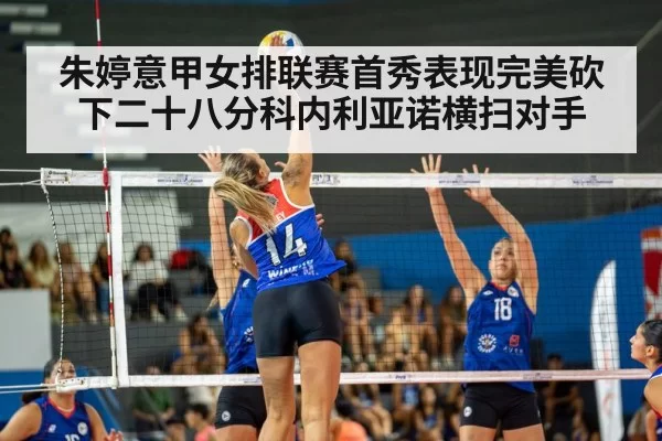 朱婷意甲女排联赛首秀表现完美砍下二十八分科内利亚诺横扫对手