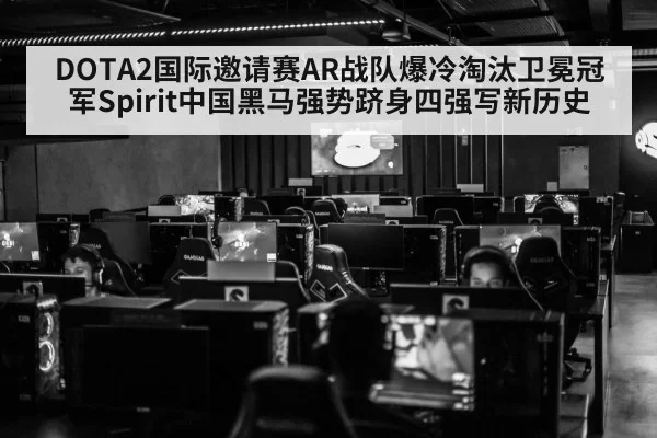 DOTA2国际邀请赛AR战队爆冷淘汰卫冕冠军Spirit中国黑马强势跻身四强写新历史