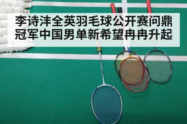 李诗沣全英羽毛球公开赛问鼎冠军中国男单新希望冉冉升起