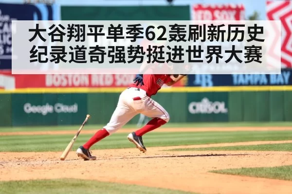 大谷翔平单季62轰刷新历史纪录道奇强势挺进世界大赛