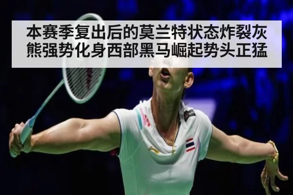 本赛季复出后的莫兰特状态炸裂灰熊强势化身西部黑马崛起势头正猛