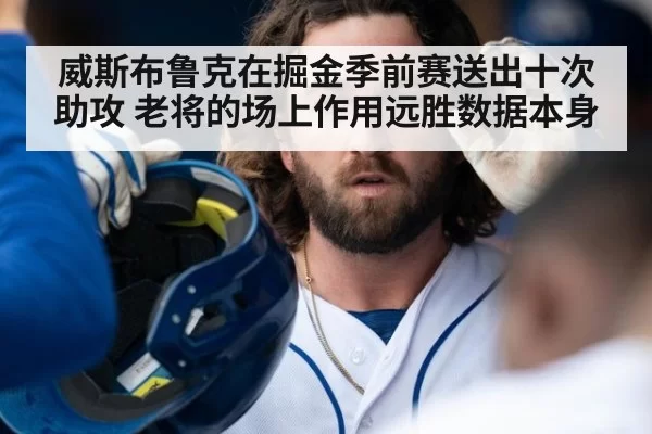 威斯布鲁克在掘金季前赛送出十次助攻 老将的场上作用远胜数据本身