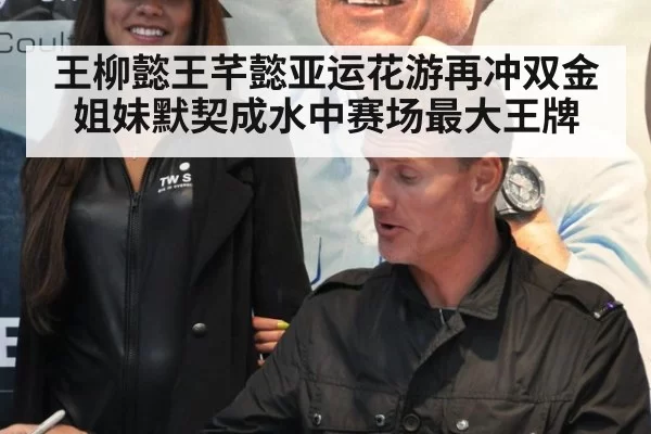 王柳懿王芊懿亚运花游再冲双金 姐妹默契成水中赛场最大王牌