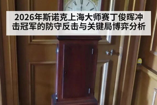 2026年斯诺克上海大师赛丁俊晖冲击冠军的防守反击与关键局博弈分析