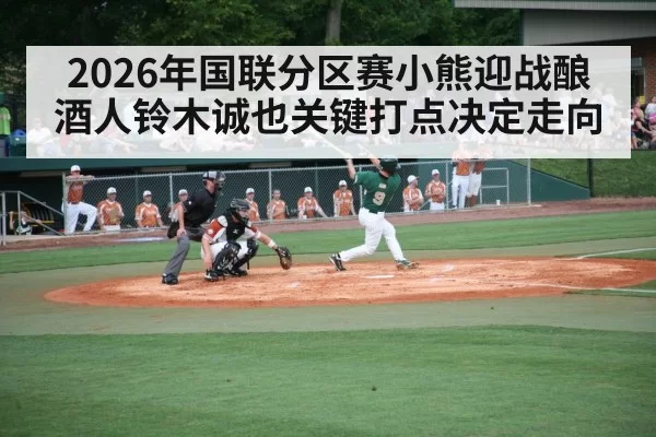 2026年国联分区赛小熊迎战酿酒人铃木诚也关键打点决定走向